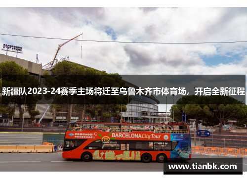 新疆队2023-24赛季主场将迁至乌鲁木齐市体育场，开启全新征程
