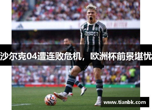 沙尔克04遭连败危机，欧洲杯前景堪忧